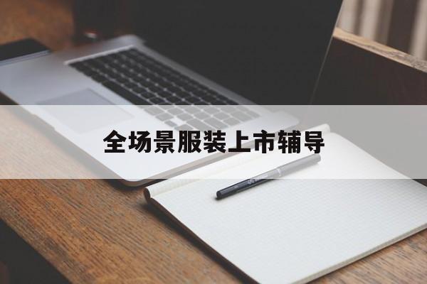 驻马店市全场景服装上市辅导(服装怎么样打造场景化)