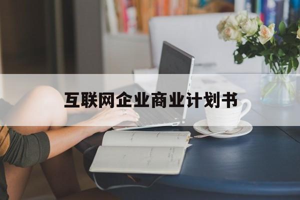 驻马店市互联网企业商业计划书(互联网行业商业计划书侧重点)