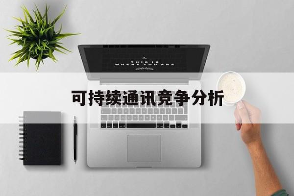 驻马店市可持续通讯竞争分析(可持续竞争优势有哪些)