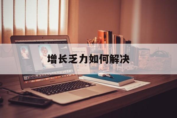 驻马店市增长乏力如何解决(增长乏力是下降的意思吗)